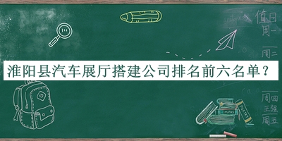 淮陽(yáng)縣汽車展廳搭建公司排名前六名單推出，值得一看