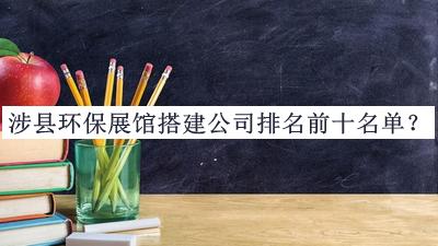 涉縣環(huán)保展館搭建公司排名前十名單推出，趕快收藏