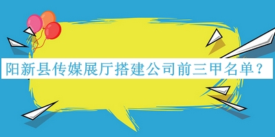 陽新縣傳媒展廳搭建公司前三甲名單公開，閱后既刪