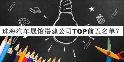 珠海汽車展館搭建公司TOP前五名單公開，值得一看
