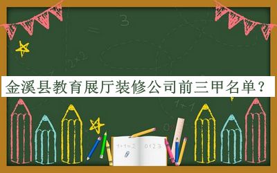 金溪縣教育展廳裝修公司前三甲名單公開，趕快收藏
