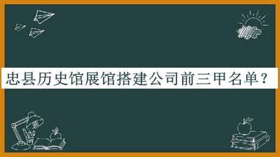 忠縣歷史館展館搭建公司前三甲名單宣布，值得一看