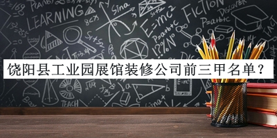 饒陽(yáng)縣工業(yè)園展館裝修公司前三甲名單推出，趕快收藏