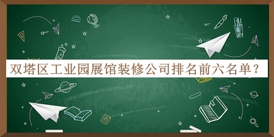 雙塔區(qū)工業(yè)園展館裝修公司排名前六名單公布，閱后既刪