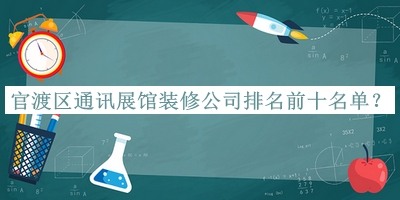 官渡區(qū)通訊展館裝修公司排名前十名單推出，值得一看