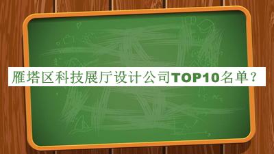 雁塔區(qū)科技展廳設(shè)計(jì)公司TOP10名單發(fā)布，網(wǎng)友推薦