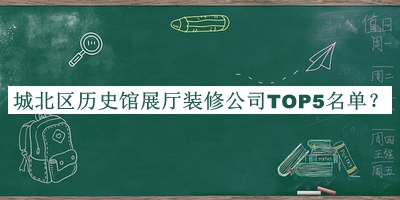 城北區(qū)歷史館展廳裝修公司TOP5名單揭曉，趕快收藏