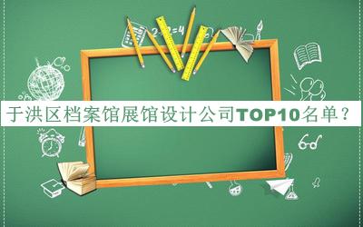 于洪區(qū)檔案館展館設(shè)計公司TOP10名單公布，網(wǎng)友推薦