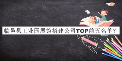 臨邑縣工業(yè)園展館搭建公司TOP前五名單公開，閱后既刪