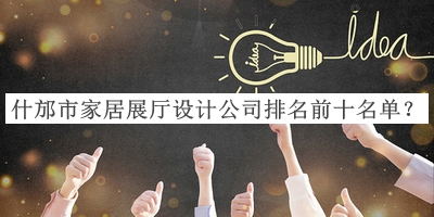 什邡市家居展廳設(shè)計(jì)公司排名前十名單揭曉，趕快收藏