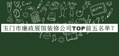 玉門(mén)市廉政展館裝修公司TOP前五名單推出，值得一看