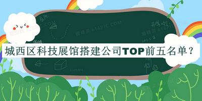 城西區(qū)科技展館搭建公司TOP前五名單推出，值得一看