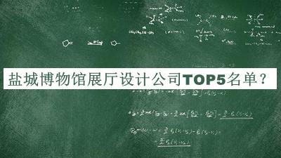 鹽城博物館展廳設計公司TOP5名單發(fā)布，良心推薦