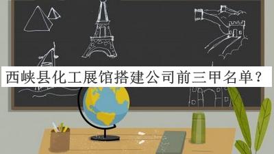 西峽縣化工展館搭建公司前三甲名單宣布，網(wǎng)友推薦