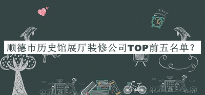 順德市歷史館展廳裝修公司TOP前五名單推出，網(wǎng)友推薦