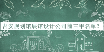 吉安規(guī)劃館展館設計公司前三甲名單公布，良心推薦