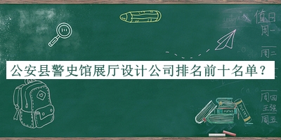 公安縣警史館展廳設(shè)計公司排名前十名單宣布，網(wǎng)友推薦