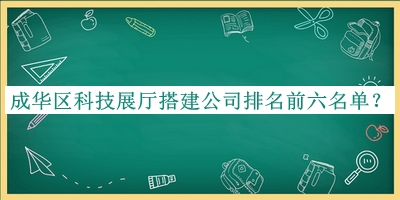成華區(qū)科技展廳搭建公司排名前六名單宣布，良心推薦