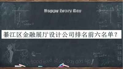 綦江區(qū)金融展廳設(shè)計公司排名前六名單發(fā)布，值得一看