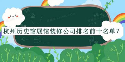 杭州歷史館展館裝修公司排名前十名單公開，良心推薦