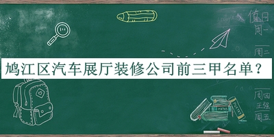 鳩江區(qū)汽車展廳裝修公司前三甲名單宣布，值得一看