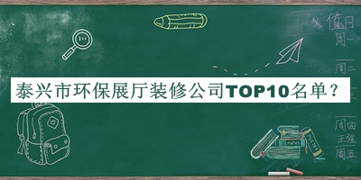 泰興市環(huán)保展廳裝修公司TOP10名單發(fā)布，閱后既刪