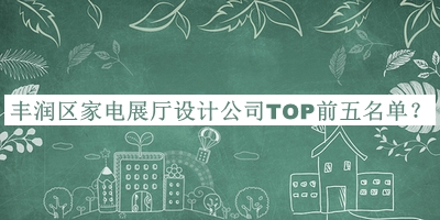 豐潤區(qū)家電展廳設(shè)計公司TOP前五名單公開，值得一看