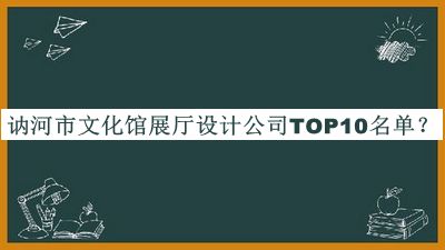 訥河市文化館展廳設(shè)計公司TOP10名單公布，閱后既刪