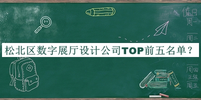 松北區(qū)數(shù)字展廳設(shè)計公司TOP前五名單揭曉，趕快收藏