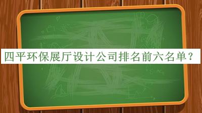 四平環(huán)保展廳設(shè)計公司排名前六名單公開，網(wǎng)友推薦