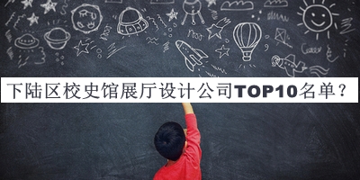 下陸區(qū)校史館展廳設計公司TOP10名單宣布，網(wǎng)友推薦