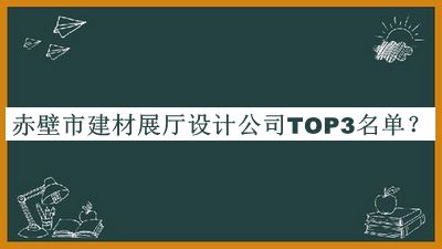 赤壁市建材展廳設計公司TOP3名單推出，閱后既刪