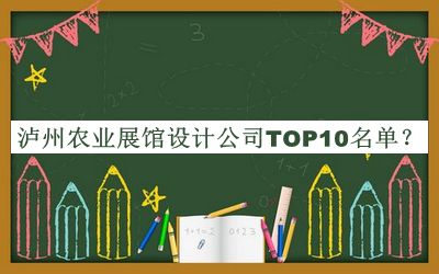 瀘州農(nóng)業(yè)展館設計公司TOP10名單揭曉，良心推薦