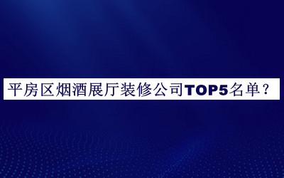 平房區(qū)煙酒展廳裝修公司TOP5名單發(fā)布，趕快收藏