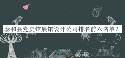 泰和縣黨史館展館設(shè)計公司排名前六名單公開，值得一看