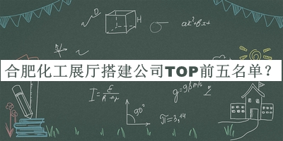 合肥化工展廳搭建公司TOP前五名單揭曉，趕快收藏