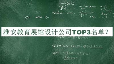 淮安教育展館設(shè)計公司TOP3名單公開，良心推薦