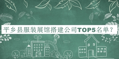 平鄉(xiāng)縣服裝展館搭建公司TOP5名單推出，良心推薦