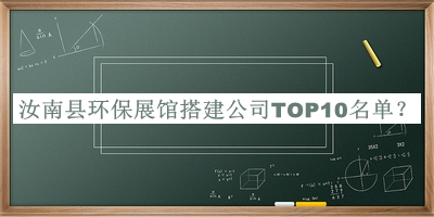 汝南縣環(huán)保展館搭建公司TOP10名單公開，良心推薦