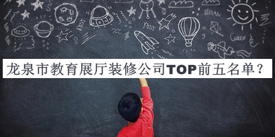 龍泉市教育展廳裝修公司TOP前五名單公布，閱后既刪