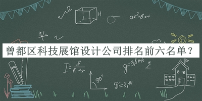 曾都區(qū)科技展館設(shè)計(jì)公司排名前六名單揭曉，閱后既刪