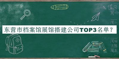 東營(yíng)市檔案館展館搭建公司TOP3名單宣布，閱后既刪