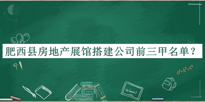 肥西縣房地產(chǎn)展館搭建公司前三甲名單發(fā)布，值得一看