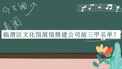 臨渭區(qū)文化館展館搭建公司前三甲名單公開，趕快收藏