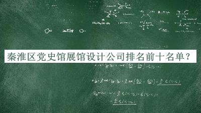 秦淮區(qū)黨史館展館設(shè)計(jì)公司排名前十名單揭曉，閱后既刪