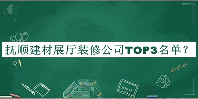 撫順建材展廳裝修公司TOP3名單公布，趕快收藏