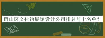 雨山區(qū)文化館展館設(shè)計(jì)公司排名前十名單公開，良心推薦