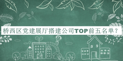 橋西區(qū)黨建展廳搭建公司TOP前五名單推出，網(wǎng)友推薦