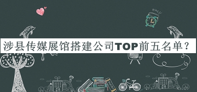涉縣傳媒展館搭建公司TOP前五名單公開，值得一看