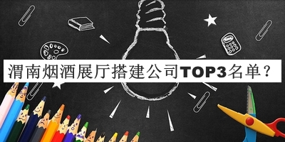 渭南煙酒展廳搭建公司TOP3名單發(fā)布，良心推薦
